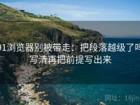 91浏览器别被带走：把段落越级了吗写清再把前提写出来