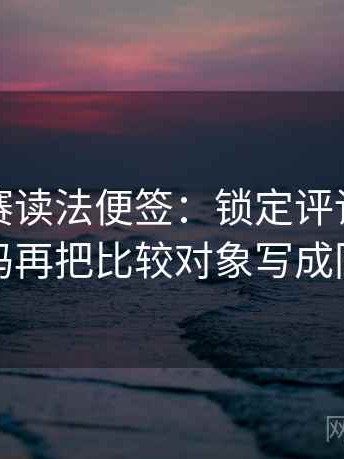 每日大赛读法便签：锁定评论区二次改写吗再把比较对象写成同口径