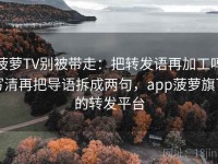 菠萝TV别被带走：把转发语再加工吗写清再把导语拆成两句，app菠萝旗下的转发平台