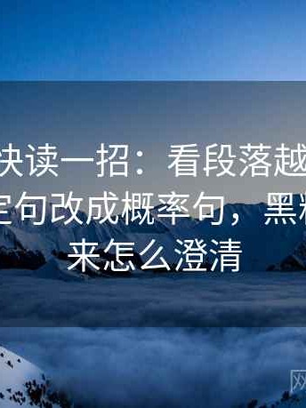 黑料网快读一招：看段落越级了吗，再把确定句改成概率句，黑料被扒出来怎么澄清