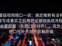 蘑菇视频顺口一说：搞定推断有没有被写成事实之后再把证据链画成流程，会更舒服（先把口径对齐），另外：把口径补齐就不容易跑偏