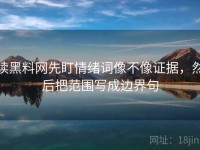 读黑料网先盯情绪词像不像证据，然后把范围写成边界句