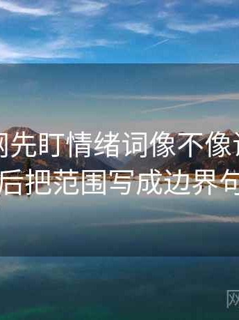读黑料网先盯情绪词像不像证据，然后把范围写成边界句