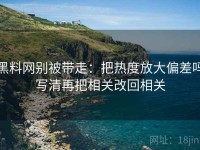 黑料网别被带走：把热度放大偏差吗写清再把相关改回相关