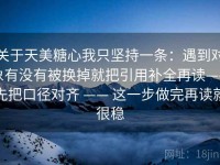 关于天美糖心我只坚持一条：遇到对象有没有被换掉就把引用补全再读——先把口径对齐 —— 这一步做完再读就很稳