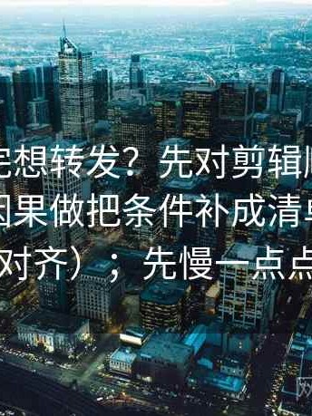 推特读完想转发？先对剪辑顺序有没有暗示因果做把条件补成清单（先把口径对齐）；先慢一点点再读