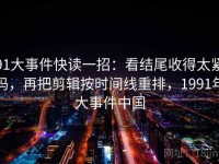 91大事件快读一招：看结尾收得太紧吗，再把剪辑按时间线重排，1991年大事件中国