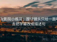 17c影院小练习：围绕镜头只给一面吗去把字幕改成描述句