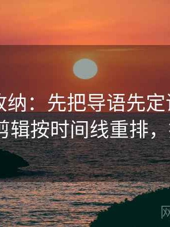 推特像收纳：先把导语先定调了吗归位再把剪辑按时间线重排，推特can