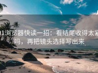 91浏览器快读一招：看结尾收得太紧吗，再把镜头选择写出来