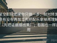 星空影院如果你只做一步：就对转发语有没有再加工先把配乐拿掉再理解（先把证据摆出来）；看图也一样适用