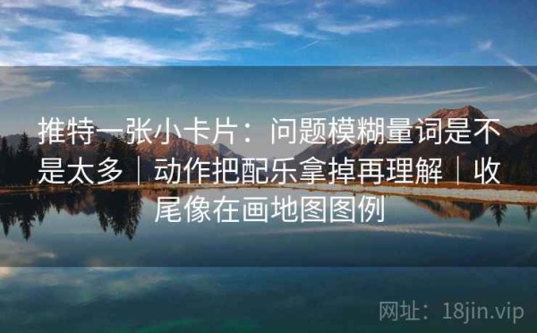 推特一张小卡片：问题模糊量词是不是太多｜动作把配乐拿掉再理解｜收尾像在画地图图例