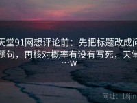 天堂91网想评论前：先把标题改成问题句，再核对概率有没有写死，天堂…w