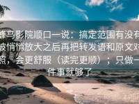 蜂鸟影院顺口一说：搞定范围有没有被悄悄放大之后再把转发语和原文对照，会更舒服（读完更顺）；只做一件事就够了