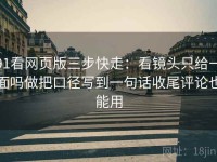 91看网页版三步快走：看镜头只给一面吗做把口径写到一句话收尾评论也能用