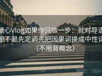 糖心Vlog如果你只做一步：就对导语是不是先定调先把因果词换成中性词（不用背概念）