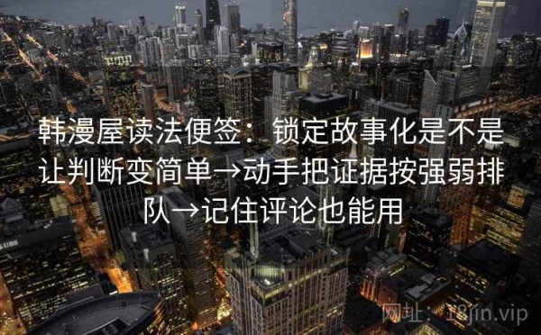 韩漫屋读法便签：锁定故事化是不是让判断变简单→动手把证据按强弱排队→记住评论也能用