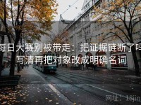 每日大赛别被带走：把证据链断了吗写清再把对象改成明确名词
