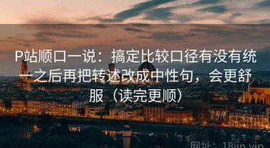 P站顺口一说：搞定比较口径有没有统一之后再把转述改成中性句，会更舒服（读完更顺）