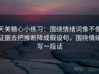 天美糖心小练习：围绕情绪词像不像证据去把推断降成假设句，围绕情绪写一段话