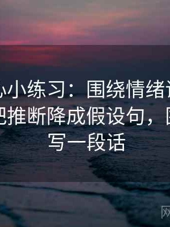 天美糖心小练习：围绕情绪词像不像证据去把推断降成假设句，围绕情绪写一段话