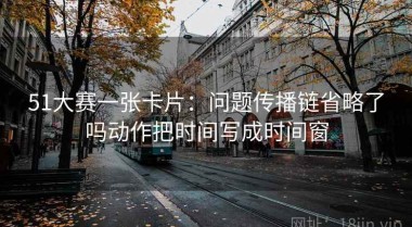 51大赛一张卡片：问题传播链省略了吗动作把时间写成时间窗