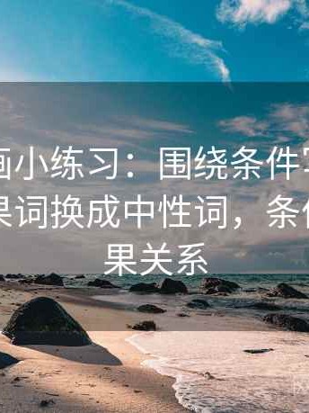 虫虫漫画小练习：围绕条件写全了吗去把因果词换成中性词，条件说的因果关系