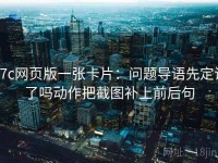17c网页版一张卡片：问题导语先定调了吗动作把截图补上前后句