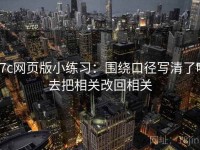 17c网页版小练习：围绕口径写清了吗去把相关改回相关