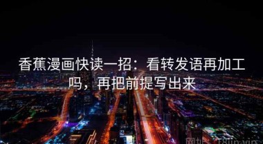 香蕉漫画快读一招：看转发语再加工吗，再把前提写出来