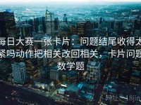 每日大赛一张卡片：问题结尾收得太紧吗动作把相关改回相关，卡片问题数学题