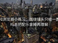 91浏览器小练习：围绕镜头只给一面吗去把配乐拿掉再理解