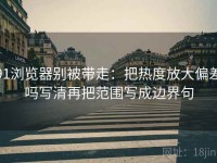 91浏览器别被带走：把热度放大偏差吗写清再把范围写成边界句