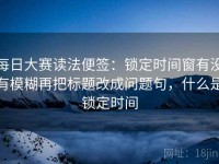 每日大赛读法便签：锁定时间窗有没有模糊再把标题改成问题句，什么是锁定时间