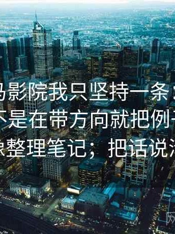 关于神马影院我只坚持一条：遇到转折词是不是在带方向就把例子标成例子——像整理笔记；把话说清楚就行