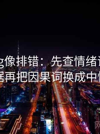 糖心Vlog像排错：先查情绪词像不像证据再把因果词换成中性词