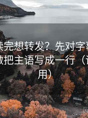 微密圈读完想转发？先对字幕有没有改语气做把主语写成一行（评论也能用）