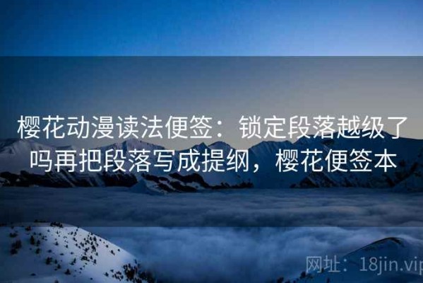 樱花动漫读法便签：锁定段落越级了吗再把段落写成提纲，樱花便签本