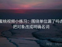 蜜桃视频小练习：围绕单位漏了吗去把对象改成明确名词