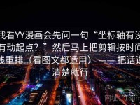 我看YY漫画会先问一句“坐标轴有没有动起点？”然后马上把剪辑按时间线重排（看图文都适用） —— 把话说清楚就行