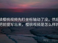 读樱桃视频先盯坐标轴动了没，然后把前提写出来，樱桃视频是怎么样的