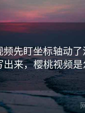 读樱桃视频先盯坐标轴动了没，然后把前提写出来，樱桃视频是怎么样的