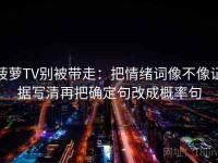 菠萝TV别被带走：把情绪词像不像证据写清再把确定句改成概率句