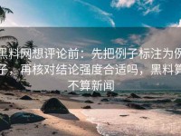 黑料网想评论前：先把例子标注为例子，再核对结论强度合适吗，黑料算不算新闻