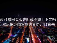 读91看网页版先盯截图缺上下文吗，然后把范围写成边界句，91看书