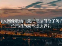 秀人网像收纳：先把证据链断了吗归位再把范围写成边界句