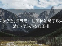 51大赛别被带走：把坐标轴动了没写清再把证据按强弱排