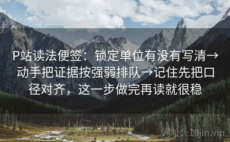 P站读法便签：锁定单位有没有写清→动手把证据按强弱排队→记住先把口径对齐，这一步做完再读就很稳