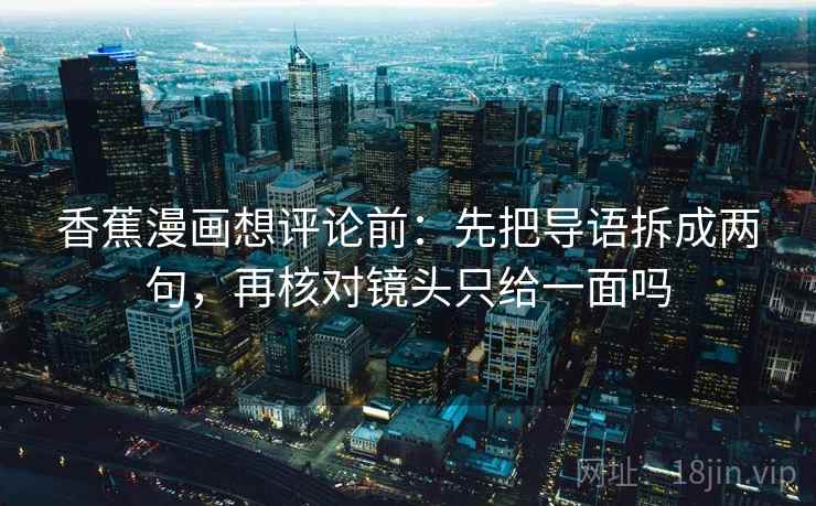 香蕉漫画想评论前：先把导语拆成两句，再核对镜头只给一面吗