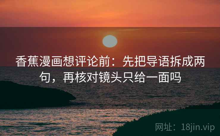 香蕉漫画想评论前：先把导语拆成两句，再核对镜头只给一面吗